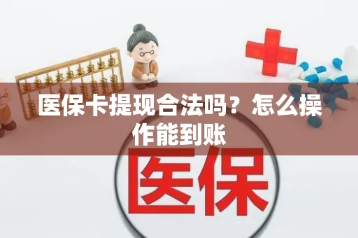 医保卡提现合法吗？怎么操作能到账